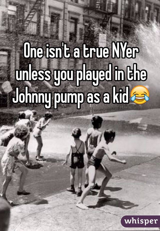 One isn't a true NYer unless you played in the Johnny pump as a kid😂