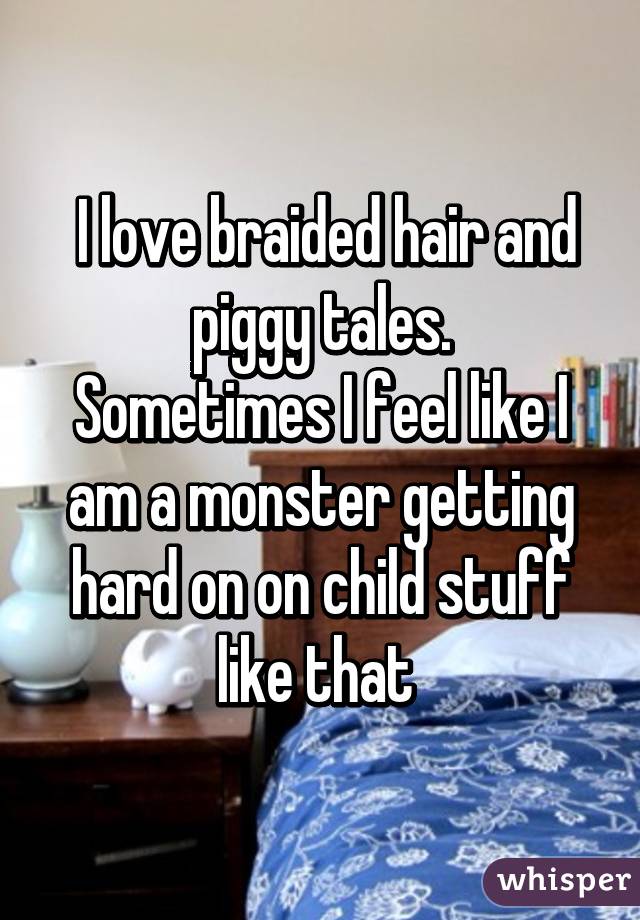  I love braided hair and piggy tales.
Sometimes I feel like I am a monster getting hard on on child stuff like that 