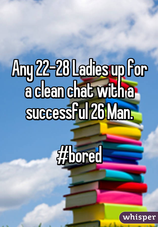 Any 22-28 Ladies up for a clean chat with a successful 26 Man.

#bored