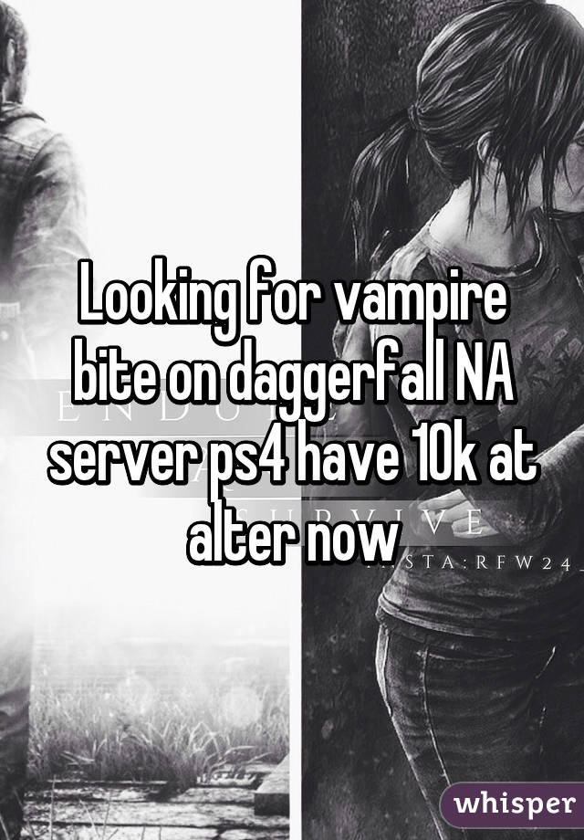 Looking for vampire bite on daggerfall NA server ps4 have 10k at alter now