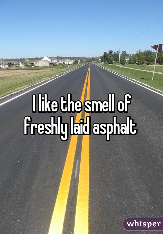 I like the smell of freshly laid asphalt 