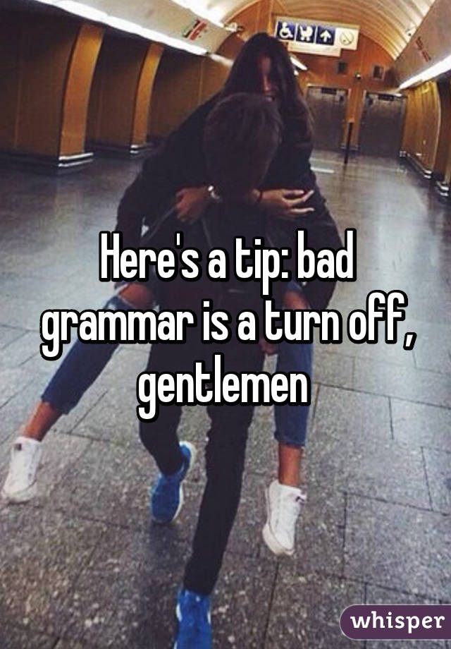 Here's a tip: bad grammar is a turn off, gentlemen 