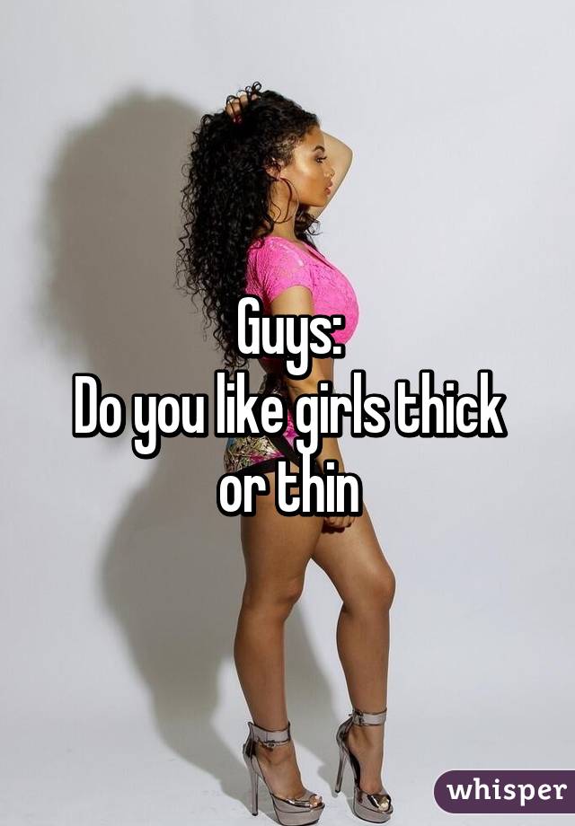 Guys:
Do you like girls thick or thin