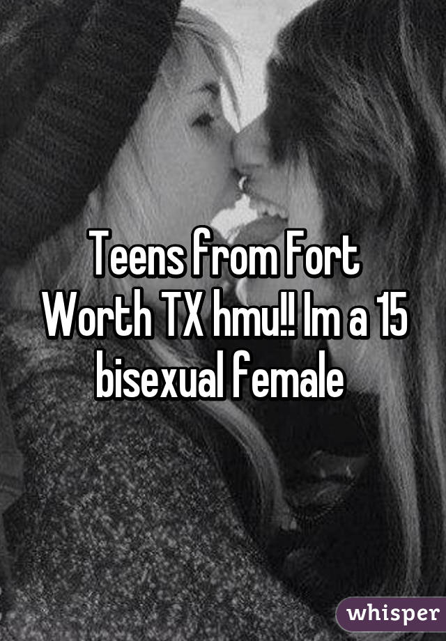 Teens from Fort Worth TX hmu!! Im a 15 bisexual female 