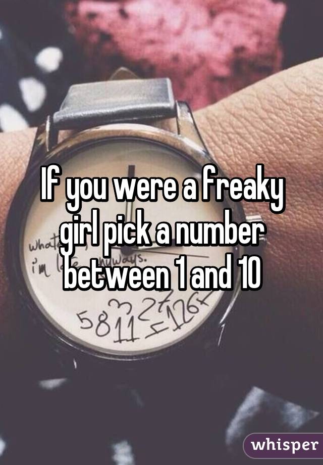 If you were a freaky girl pick a number between 1 and 10