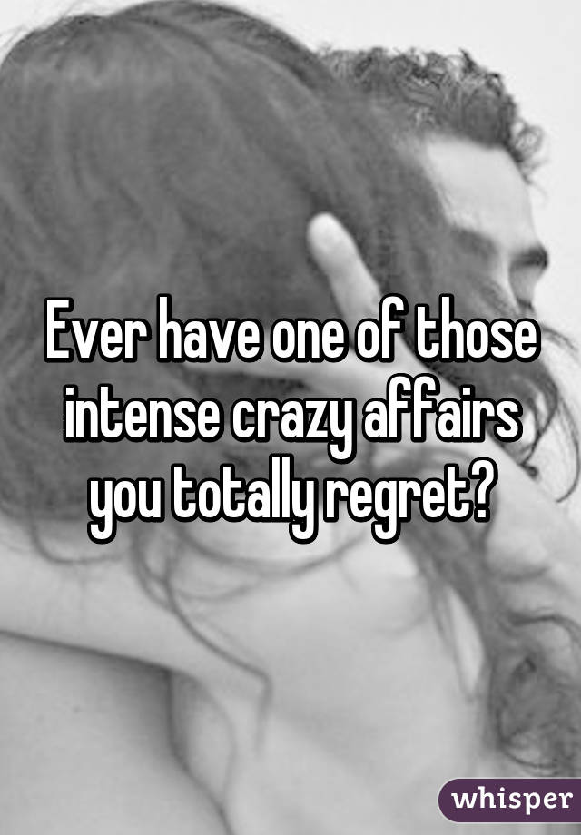 Ever have one of those intense crazy affairs you totally regret?