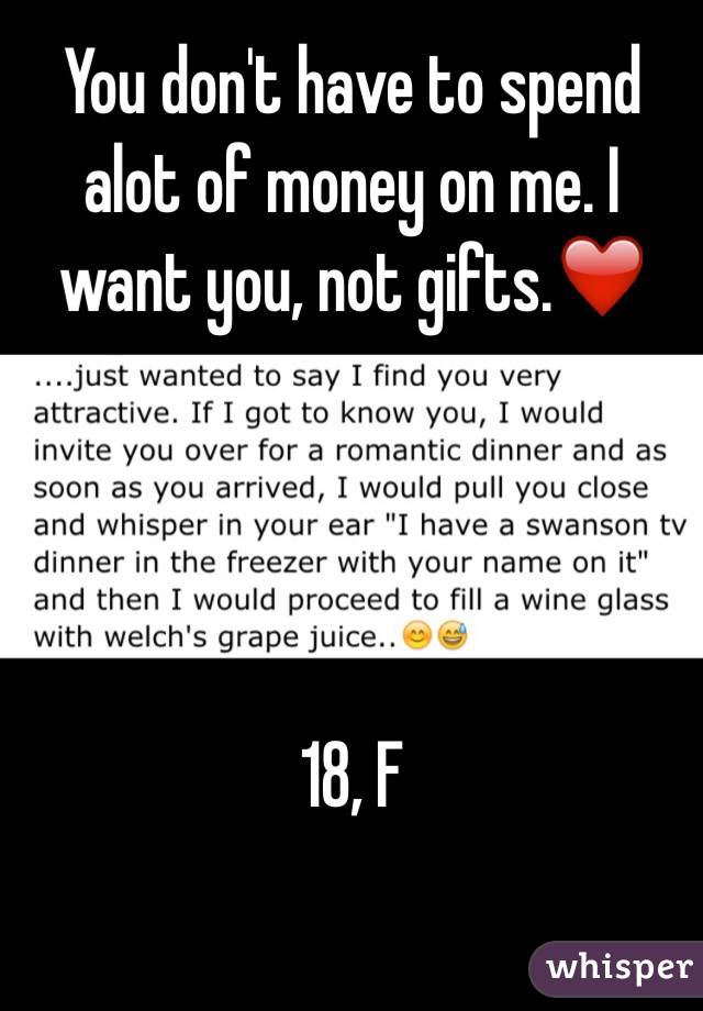 You don't have to spend alot of money on me. I want you, not gifts.❤️




18, F