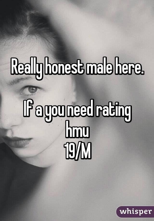 Really honest male here. 
If a you need rating hmu
19/M