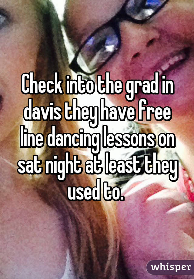 Check into the grad in davis they have free line dancing lessons on sat night at least they used to. 