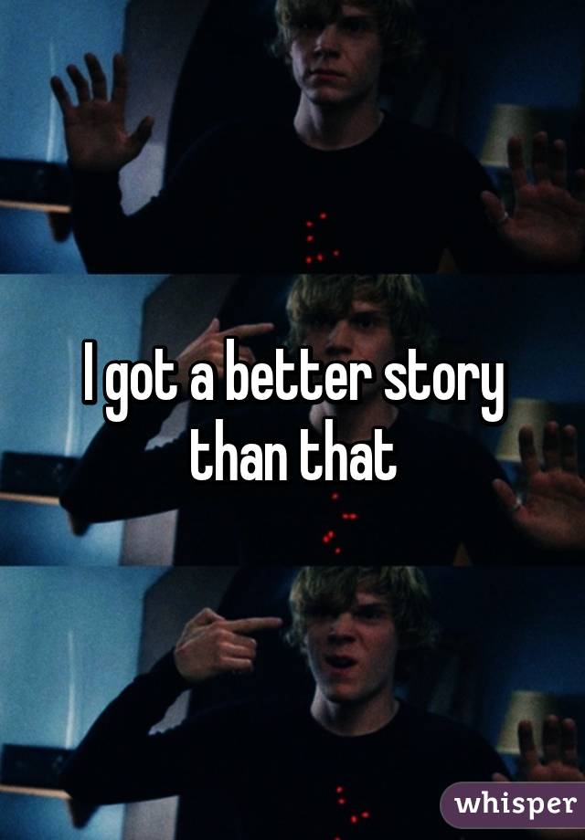 I got a better story than that