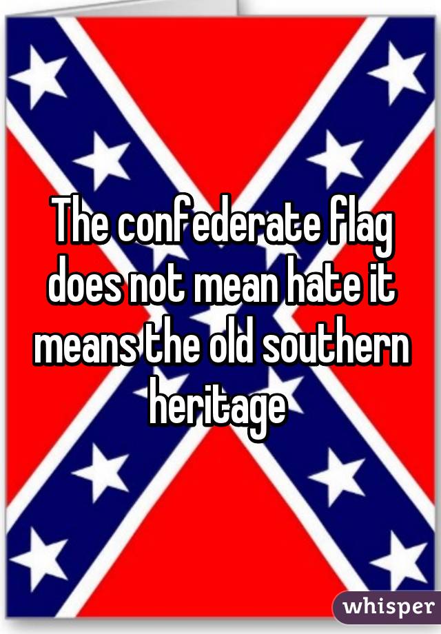The confederate flag does not mean hate it means the old southern heritage 