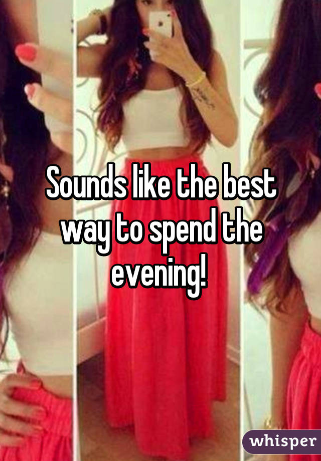 Sounds like the best way to spend the evening! 