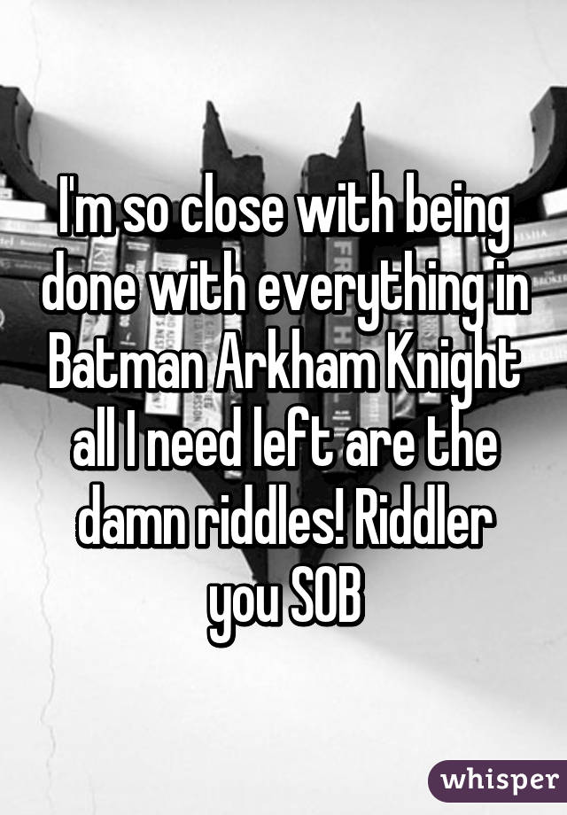 I'm so close with being done with everything in Batman Arkham Knight all I need left are the damn riddles! Riddler you SOB