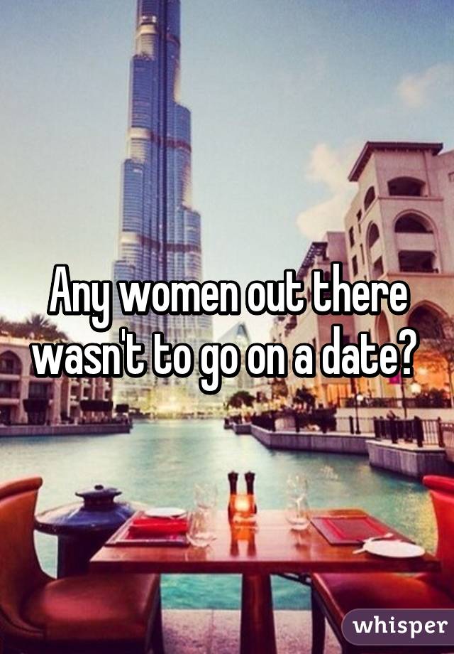 Any women out there wasn't to go on a date? 