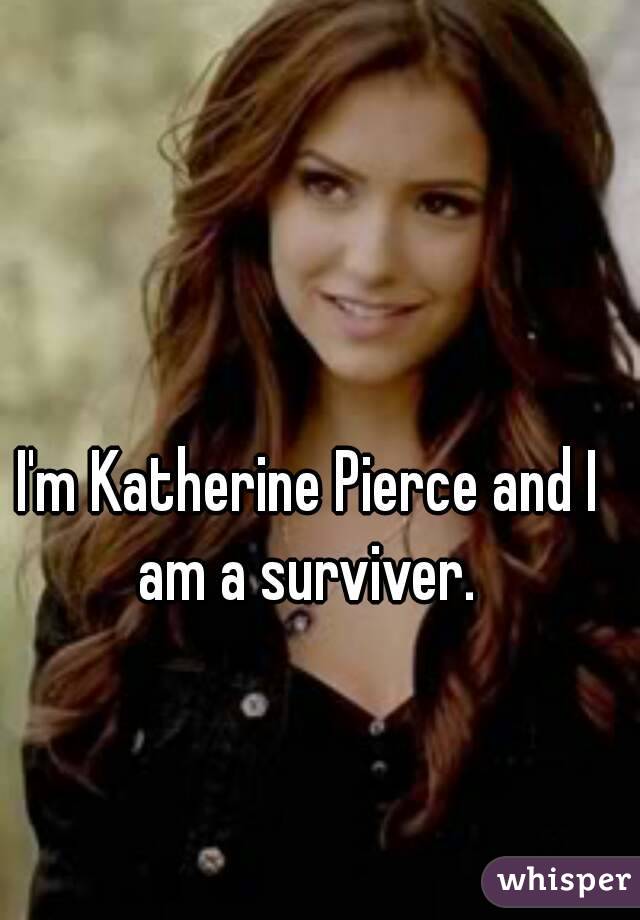 I'm Katherine Pierce and I am a surviver. 