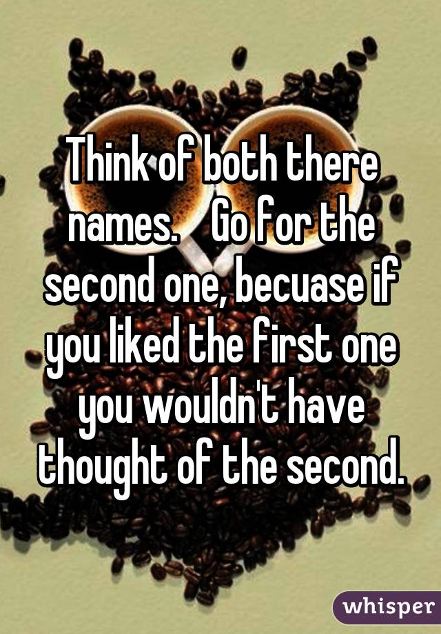 Think of both there names.    Go for the second one, becuase if you liked the first one you wouldn't have thought of the second.