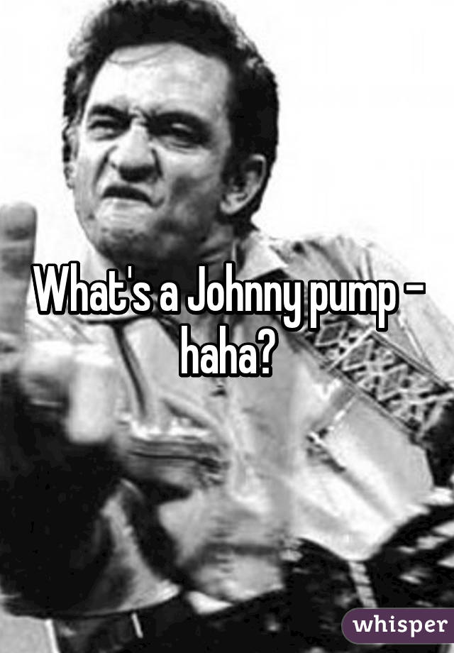 What's a Johnny pump - haha?