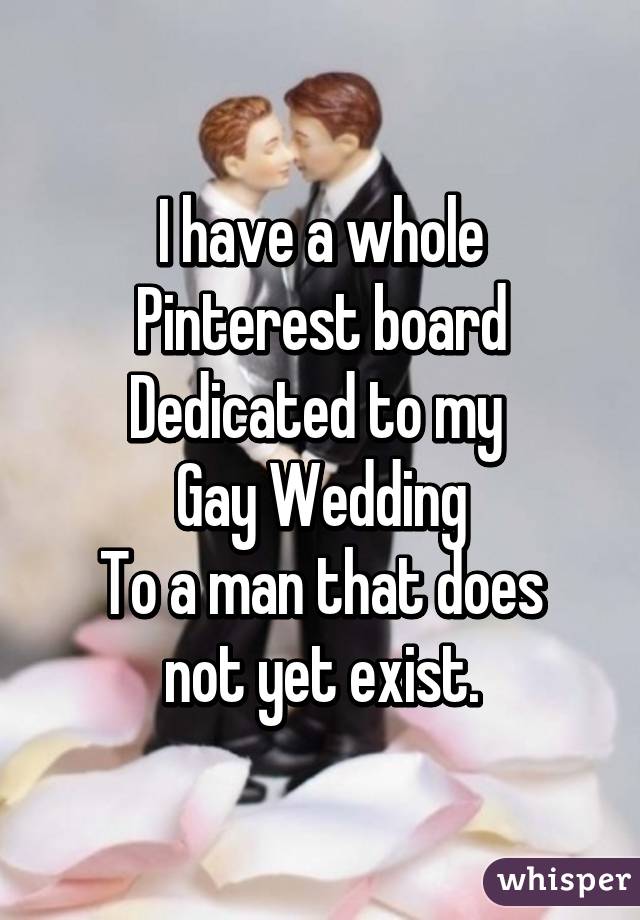 I have a whole Pinterest board
Dedicated to my 
Gay Wedding
To a man that does not yet exist.