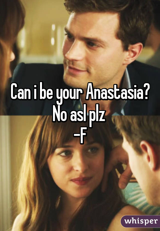 Can i be your Anastasia?
No asl plz 
-F