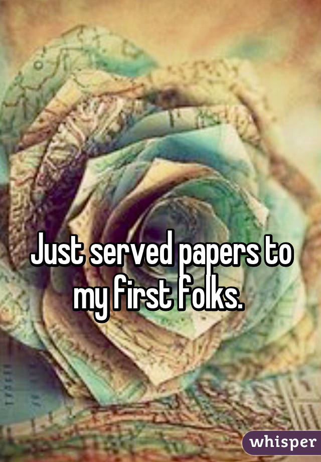 

Just served papers to my first folks. 