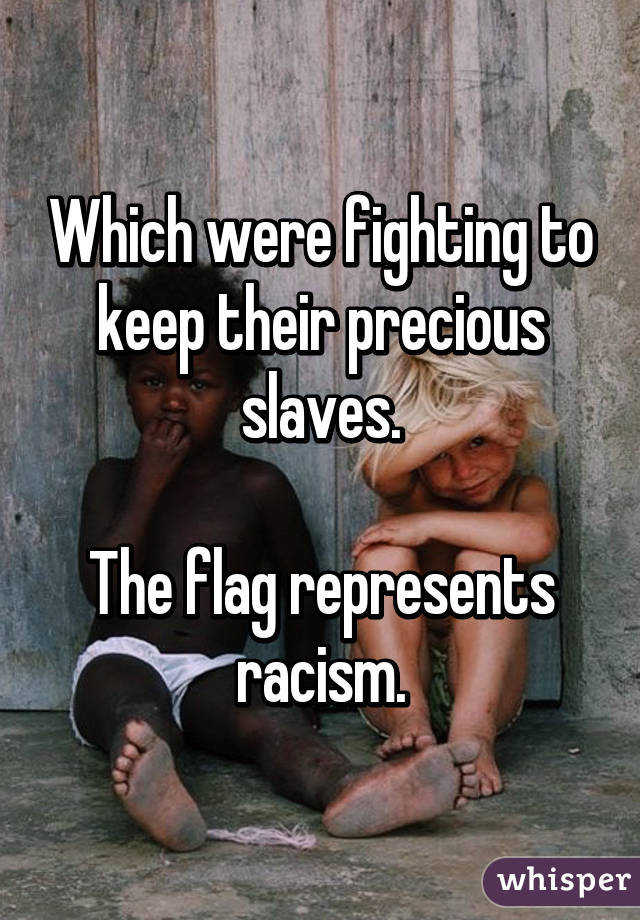 Which were fighting to keep their precious slaves.

The flag represents racism.