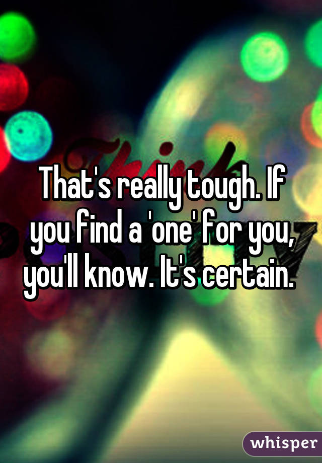 That's really tough. If you find a 'one' for you, you'll know. It's certain. 