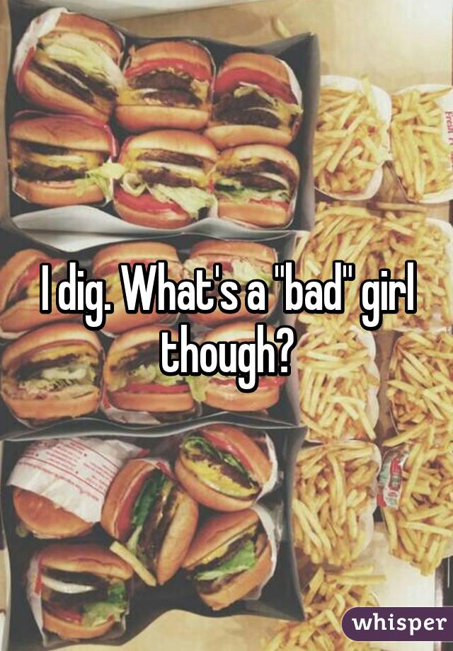 I dig. What's a "bad" girl though?