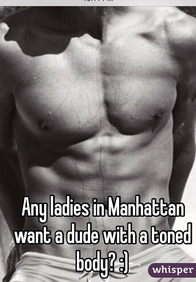 Any ladies in Manhattan want a dude with a toned body? :) 