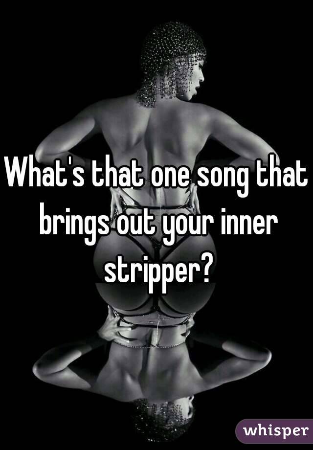 What's that one song that brings out your inner stripper?