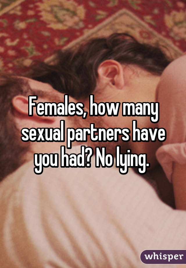 Females, how many sexual partners have you had? No lying. 