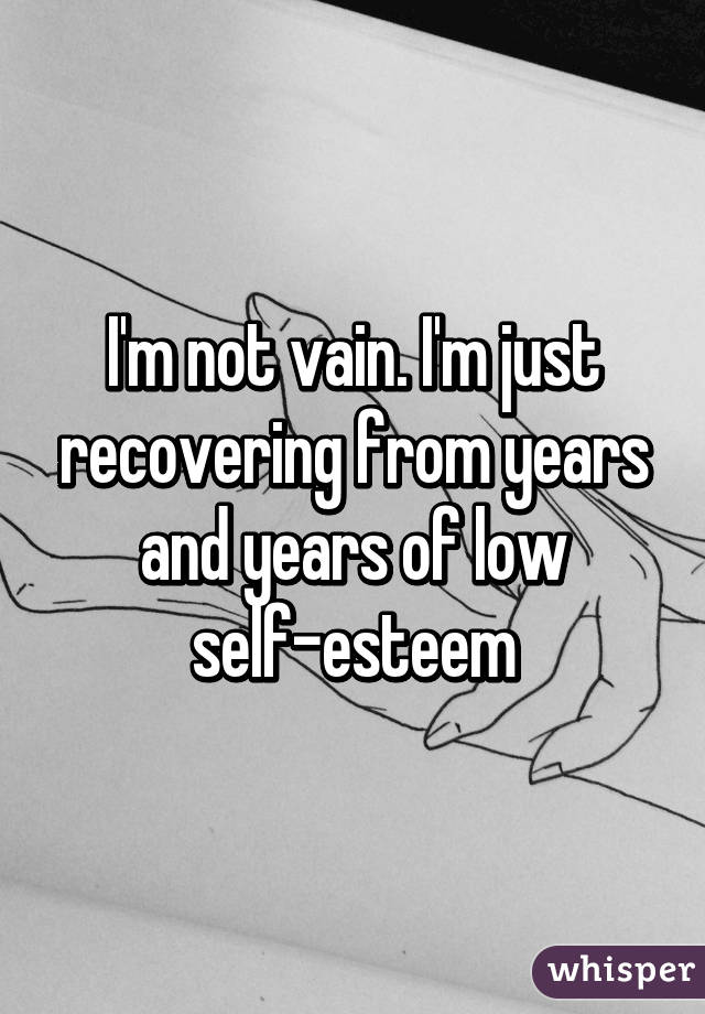 I'm not vain. I'm just recovering from years and years of low self-esteem