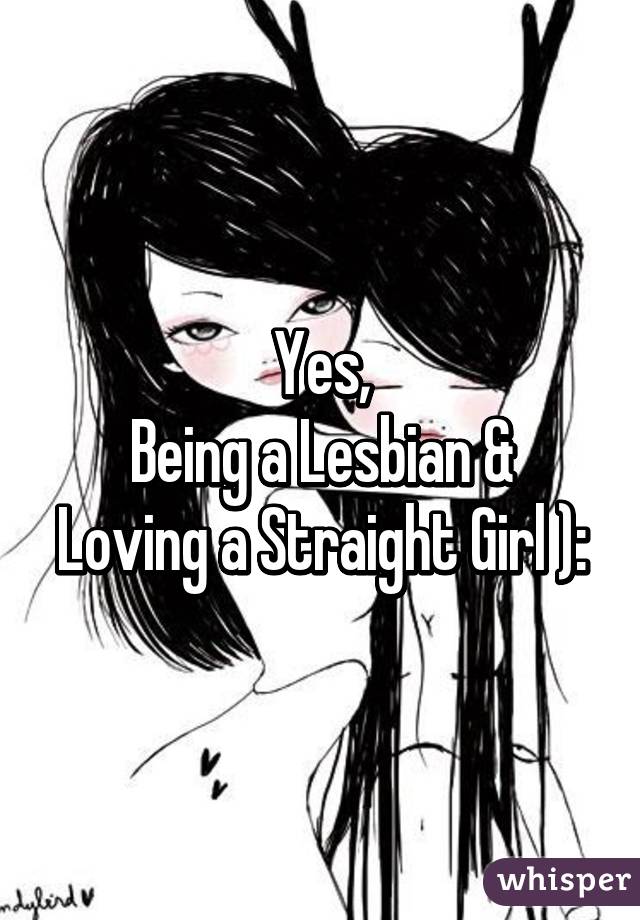 Yes,
Being a Lesbian & Loving a Straight Girl ):