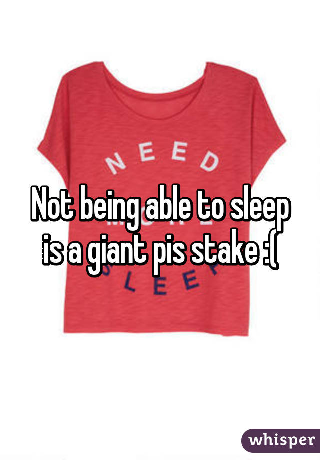 Not being able to sleep is a giant pis stake :(