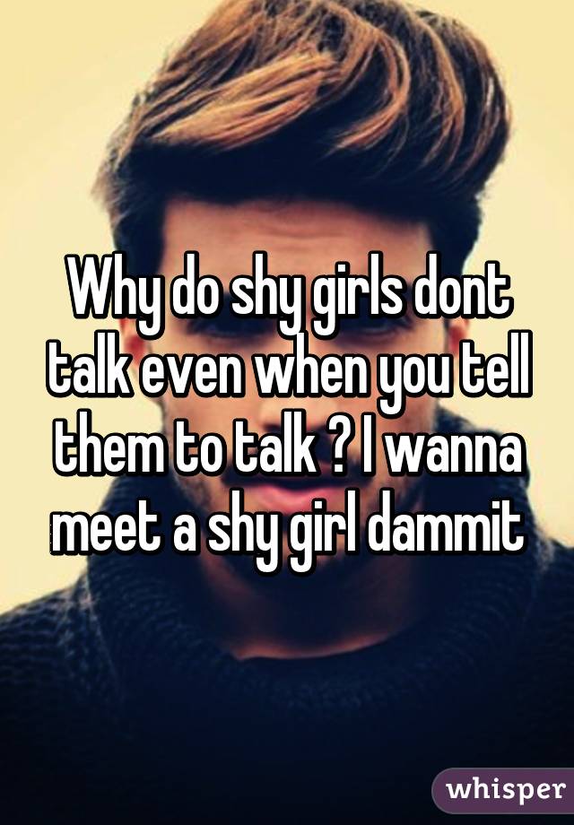 Why do shy girls dont talk even when you tell them to talk 😓 I wanna meet a shy girl dammit