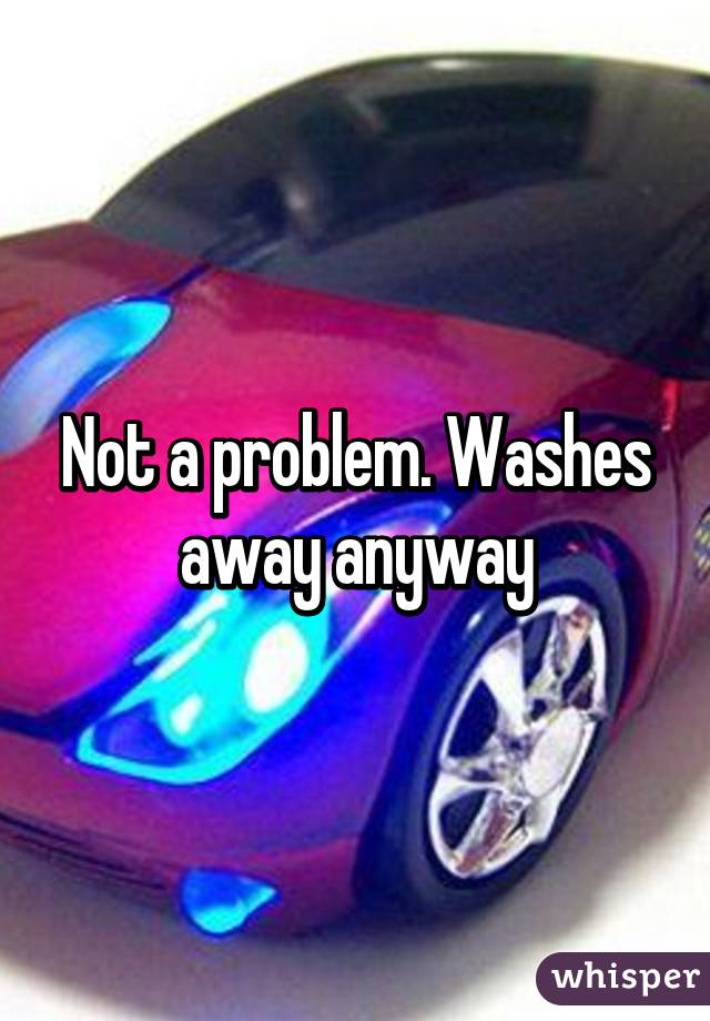 Not a problem. Washes away anyway