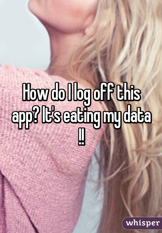 How do I log off this app? It's eating my data !!