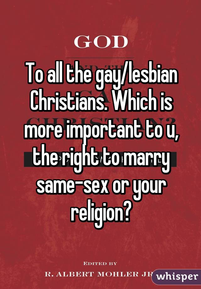 To all the gay/lesbian Christians. Which is more important to u, the right to marry same-sex or your religion?