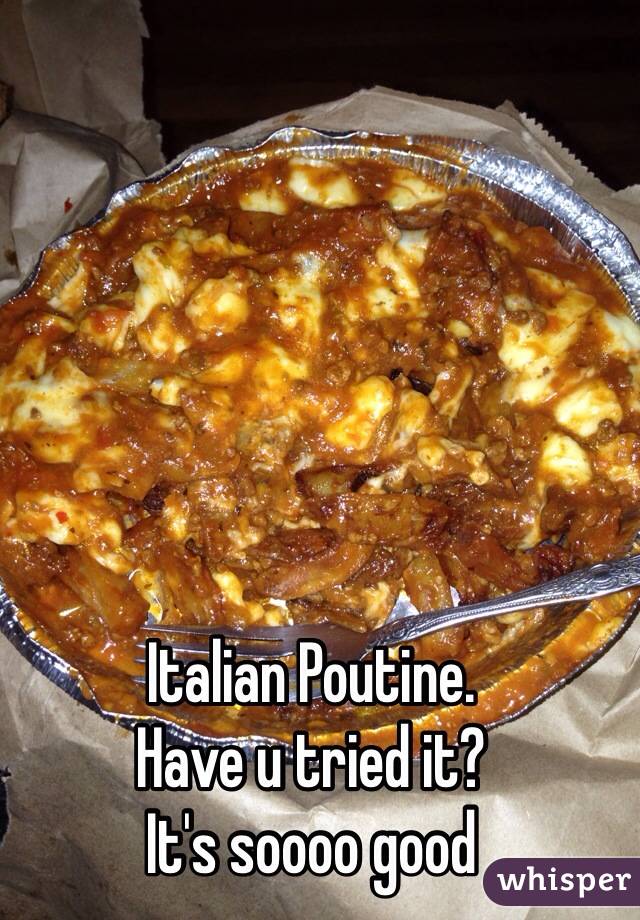 Italian Poutine. 
Have u tried it?
It's soooo good