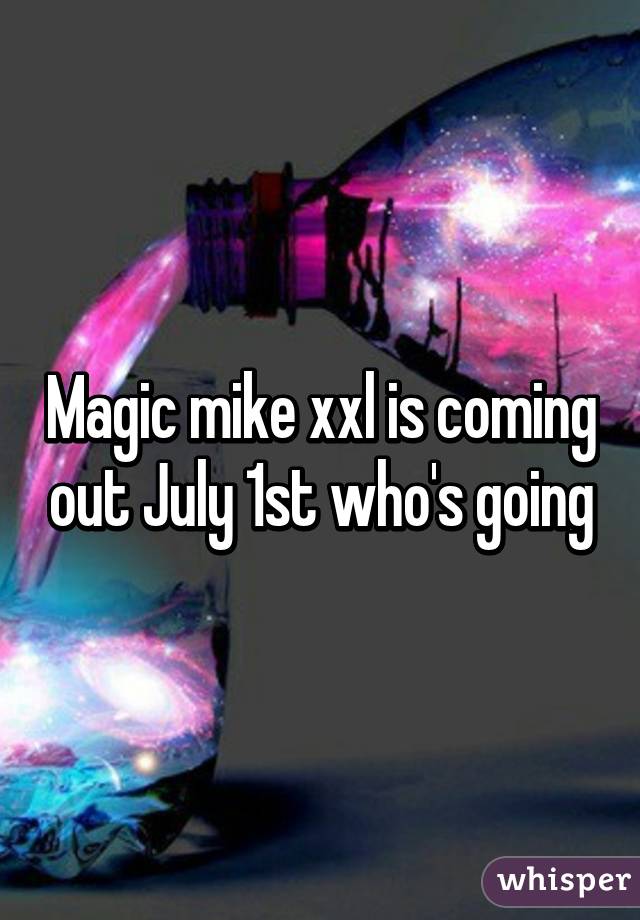 Magic mike xxl is coming out July 1st who's going