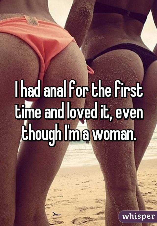 I had anal for the first time and loved it, even though I'm a woman.