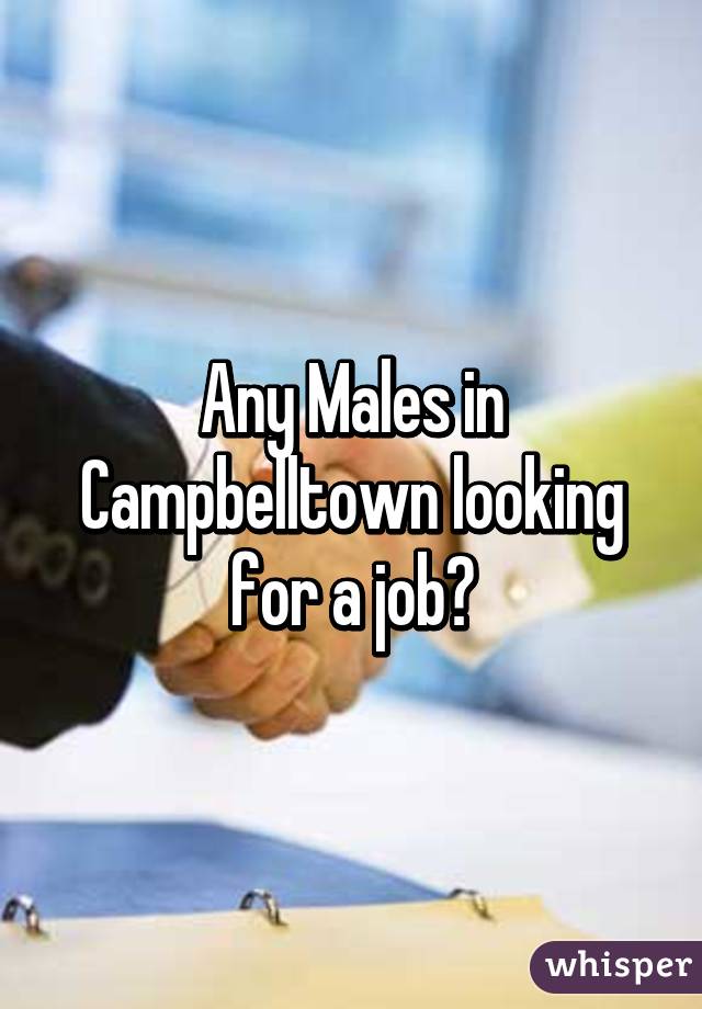 Any Males in Campbelltown looking for a job?