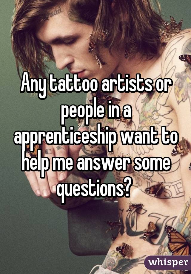 Any tattoo artists or people in a apprenticeship want to help me answer some questions? 