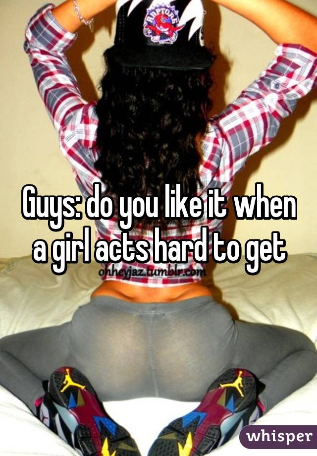 Guys: do you like it when a girl acts hard to get