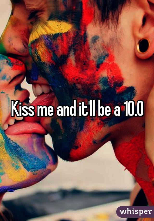 Kiss me and it'll be a 10.0