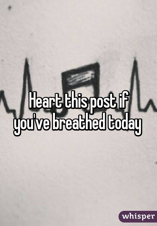 Heart this post if you've breathed today 