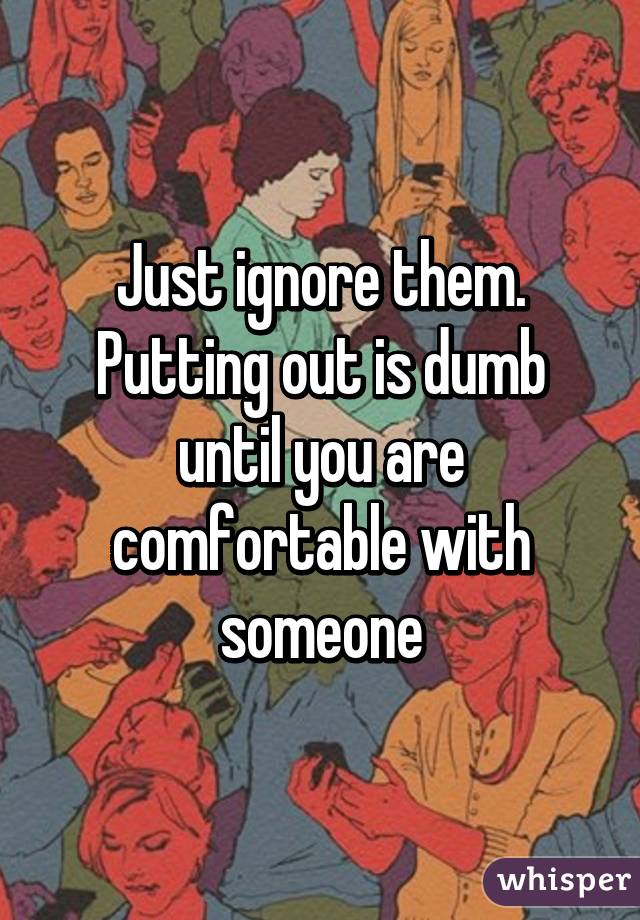 Just ignore them. Putting out is dumb until you are comfortable with someone