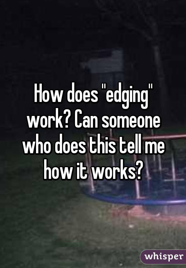 How does "edging" work? Can someone who does this tell me how it works?