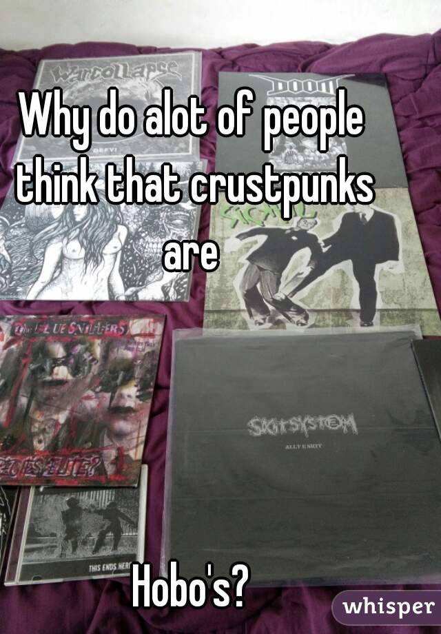 Why do alot of people think that crustpunks are 




Hobo's?