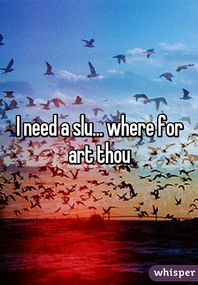 I need a slu... where for art thou