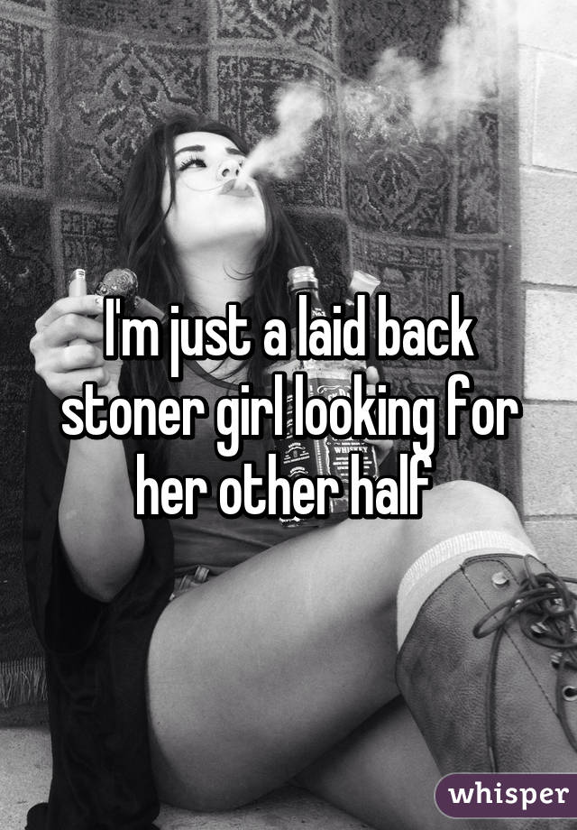 I'm just a laid back stoner girl looking for her other half 